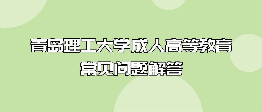 青岛理工大学成人高等教育常见问题解答(图1)