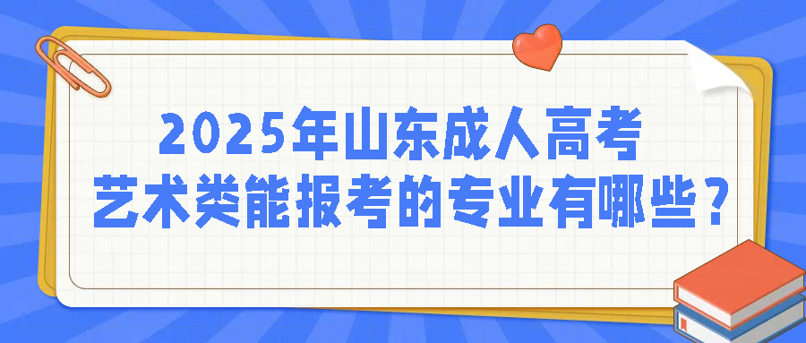 2025年山东成人高考艺术类能报考的专业有哪些？(图1)