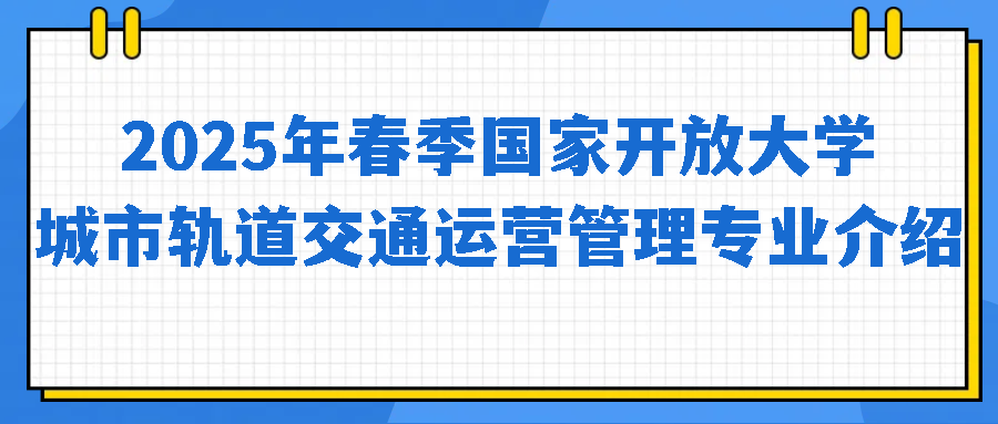 2025年春季国家开放大学城市轨道交通运营管理专业介绍(图1)